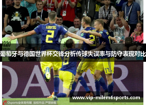 葡萄牙与德国世界杯交锋分析传球失误率与防守表现对比