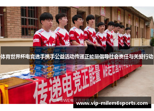 体育世界杯电竞选手携手公益活动传递正能量倡导社会责任与关爱行动