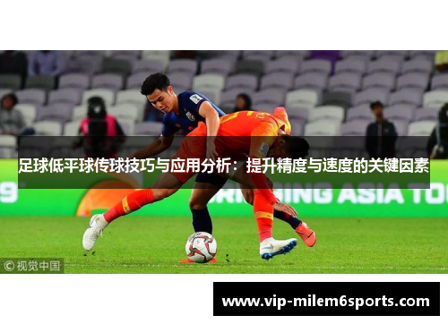 足球低平球传球技巧与应用分析：提升精度与速度的关键因素