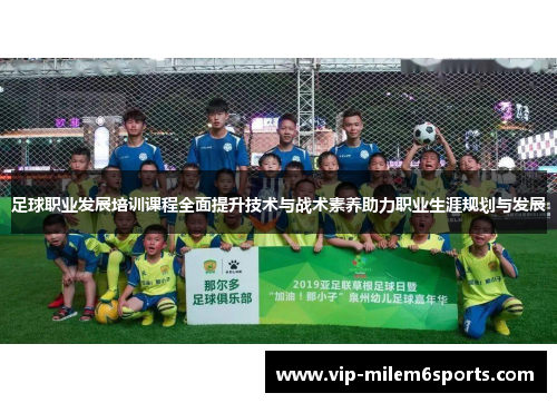 足球职业发展培训课程全面提升技术与战术素养助力职业生涯规划与发展