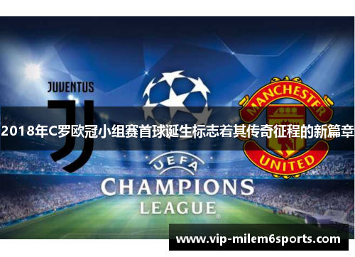 2018年C罗欧冠小组赛首球诞生标志着其传奇征程的新篇章