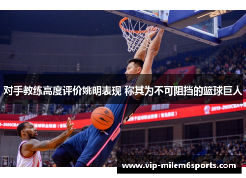 对手教练高度评价姚明表现 称其为不可阻挡的篮球巨人