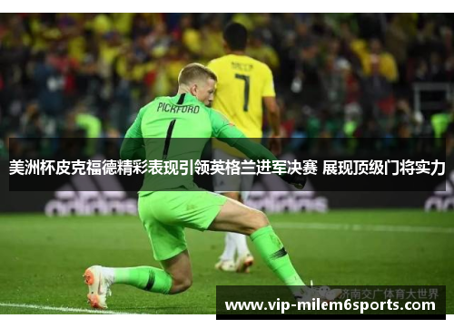 美洲杯皮克福德精彩表现引领英格兰进军决赛 展现顶级门将实力