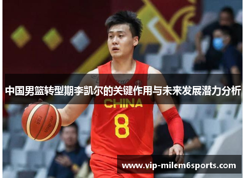中国男篮转型期李凯尔的关键作用与未来发展潜力分析