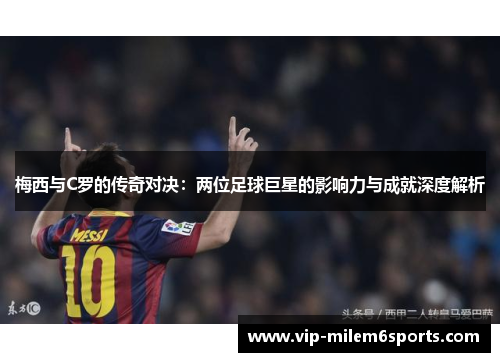 梅西与C罗的传奇对决：两位足球巨星的影响力与成就深度解析