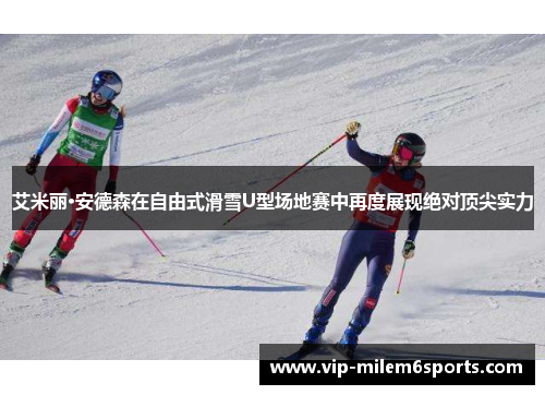 艾米丽·安德森在自由式滑雪U型场地赛中再度展现绝对顶尖实力