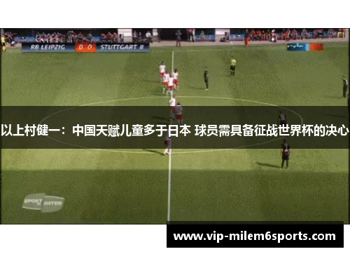 以上村健一：中国天赋儿童多于日本 球员需具备征战世界杯的决心