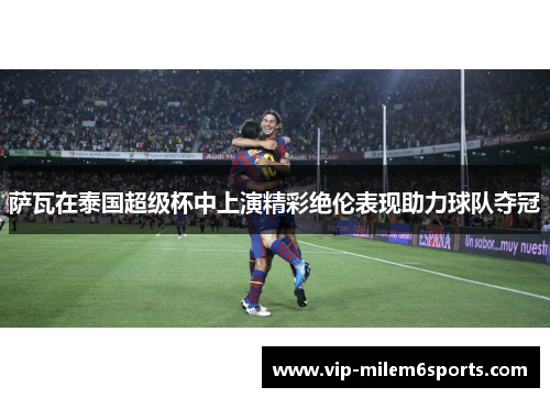 萨瓦在泰国超级杯中上演精彩绝伦表现助力球队夺冠