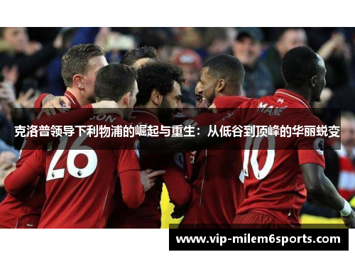 克洛普领导下利物浦的崛起与重生：从低谷到顶峰的华丽蜕变