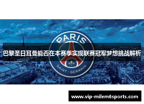 巴黎圣日耳曼能否在本赛季实现联赛冠军梦想挑战解析