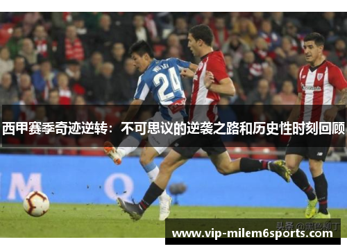 西甲赛季奇迹逆转：不可思议的逆袭之路和历史性时刻回顾