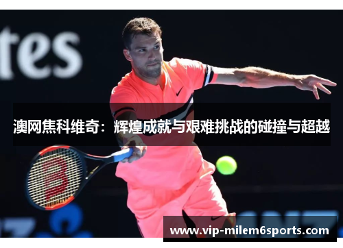 澳网焦科维奇：辉煌成就与艰难挑战的碰撞与超越
