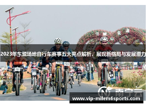 2023年东盟场地自行车赛事五大亮点解析，展现新格局与发展潜力