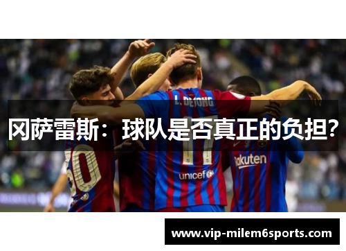 冈萨雷斯：球队是否真正的负担？