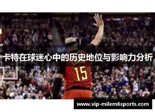 卡特在球迷心中的历史地位与影响力分析