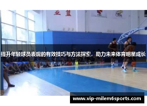 提升年轻球员表现的有效技巧与方法探索，助力未来体育明星成长