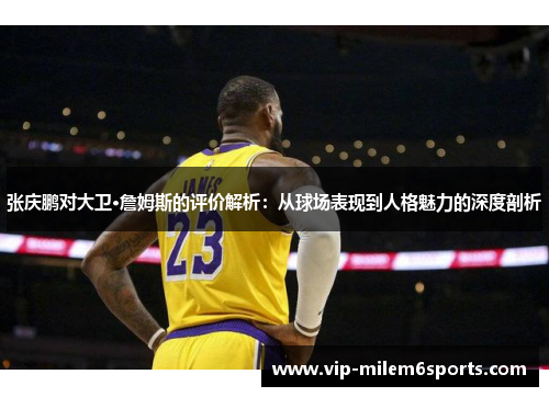 张庆鹏对大卫·詹姆斯的评价解析：从球场表现到人格魅力的深度剖析