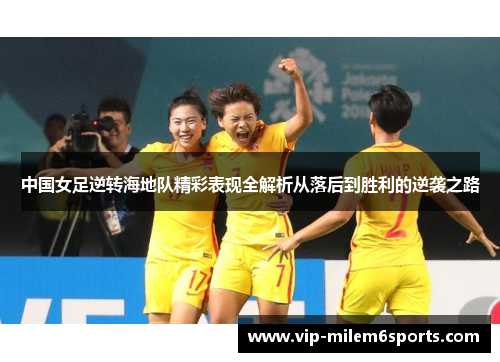 中国女足逆转海地队精彩表现全解析从落后到胜利的逆袭之路