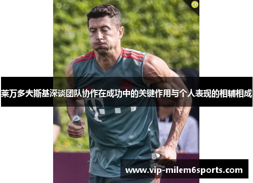 莱万多夫斯基深谈团队协作在成功中的关键作用与个人表现的相辅相成