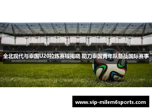 全北现代与泰国U20拉练赛程揭晓 助力泰国青年队备战国际赛事