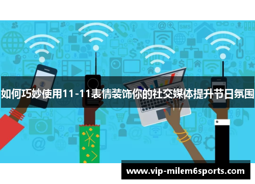 如何巧妙使用11-11表情装饰你的社交媒体提升节日氛围