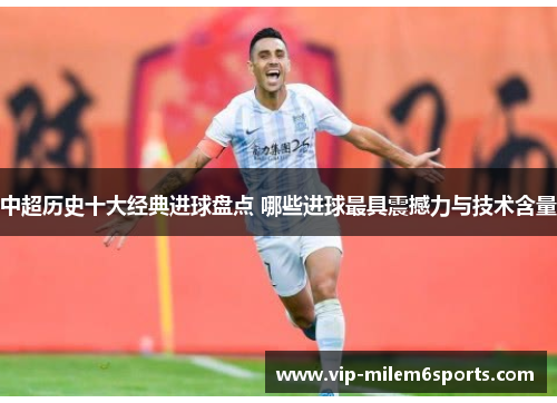 中超历史十大经典进球盘点 哪些进球最具震撼力与技术含量