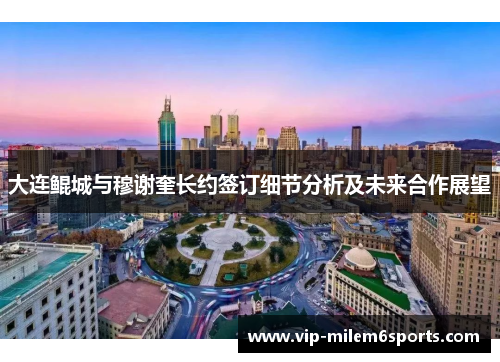 大连鲲城与穆谢奎长约签订细节分析及未来合作展望