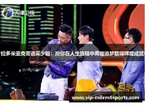 拉多米亚克寄语吴少聪：愿你在人生旅程中勇敢追梦取得辉煌成就