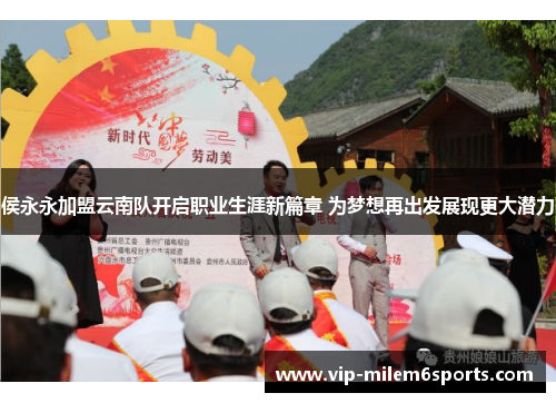 侯永永加盟云南队开启职业生涯新篇章 为梦想再出发展现更大潜力