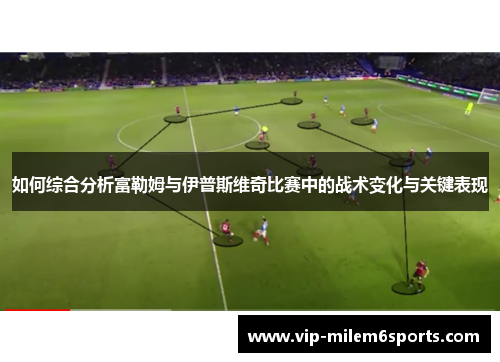 如何综合分析富勒姆与伊普斯维奇比赛中的战术变化与关键表现