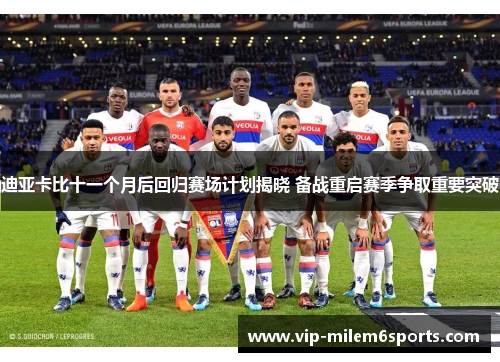 迪亚卡比十一个月后回归赛场计划揭晓 备战重启赛季争取重要突破