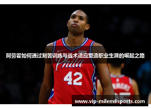 阿劳霍如何通过刻苦训练与战术适应塑造职业生涯的崛起之路