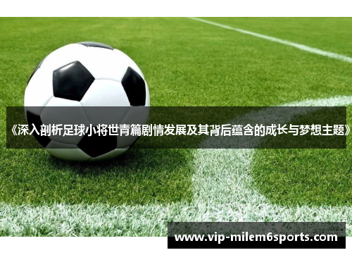 《深入剖析足球小将世青篇剧情发展及其背后蕴含的成长与梦想主题》