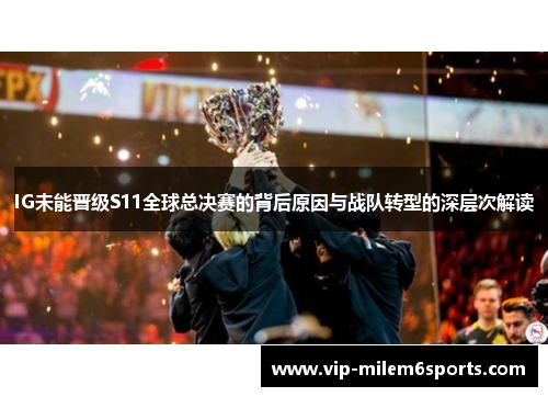 IG未能晋级S11全球总决赛的背后原因与战队转型的深层次解读