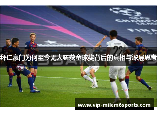 拜仁豪门为何至今无人斩获金球奖背后的真相与深层思考